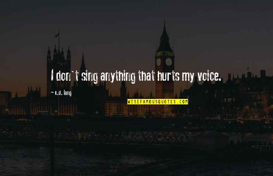 Panic Attacks Tumblr Quotes By K.d. Lang: I don't sing anything that hurts my voice. Panic Attacks Tumblr Quotes By K.d. Lang: I don't sing anything that hurts my voice.