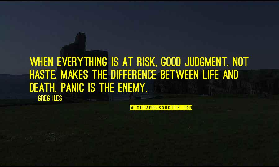 Panic Life Quotes By Greg Iles: When everything is at risk, good judgment, not Panic Life Quotes By Greg Iles: When everything is at risk, good judgment, not
