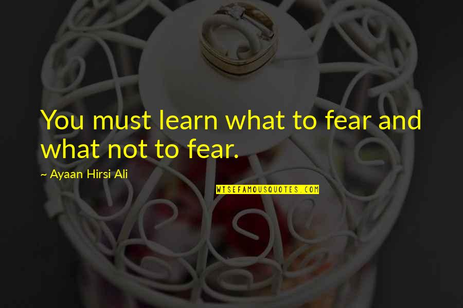 Panicha Phoosrisom Quotes By Ayaan Hirsi Ali: You must learn what to fear and what Panicha Phoosrisom Quotes By Ayaan Hirsi Ali: You must learn what to fear and what