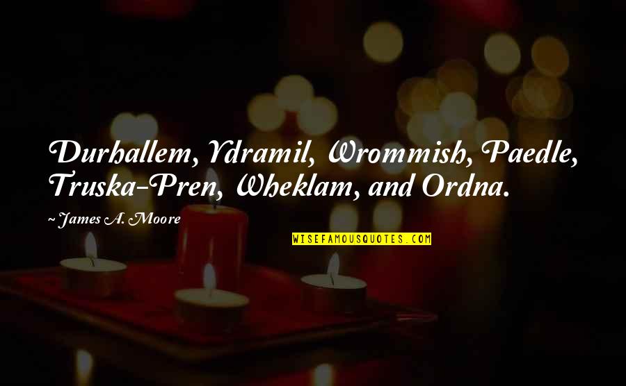 Panicing Quotes By James A. Moore: Durhallem, Ydramil, Wrommish, Paedle, Truska-Pren, Wheklam, and Ordna.