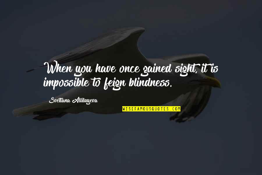 Panicing Quotes By Svetlana Alliluyeva: When you have once gained sight, it is Panicing Quotes By Svetlana Alliluyeva: When you have once gained sight, it is