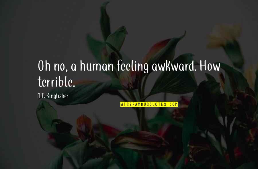 Panicing Quotes By T. Kingfisher: Oh no, a human feeling awkward. How terrible. Panicing Quotes By T. Kingfisher: Oh no, a human feeling awkward. How terrible.