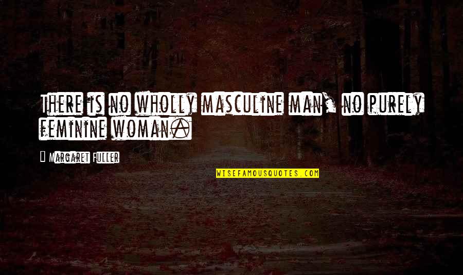 Panicker Famous Quotes By Margaret Fuller: There is no wholly masculine man, no purely