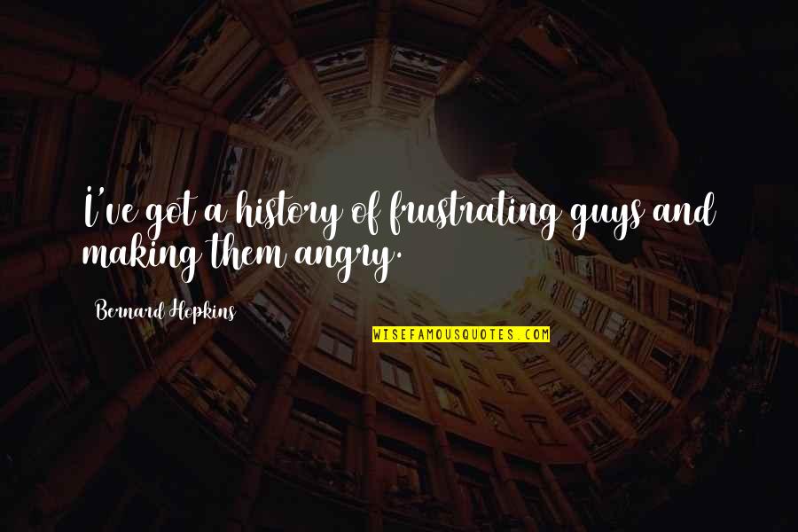 Panicker Matrimony Quotes By Bernard Hopkins: I've got a history of frustrating guys and Panicker Matrimony Quotes By Bernard Hopkins: I've got a history of frustrating guys and