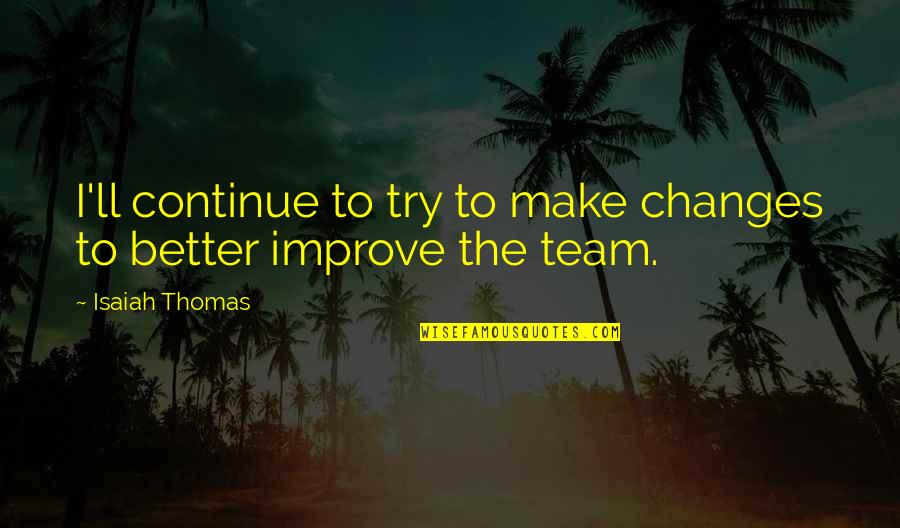 Panicker Travels Quotes By Isaiah Thomas: I'll continue to try to make changes to Panicker Travels Quotes By Isaiah Thomas: I'll continue to try to make changes to