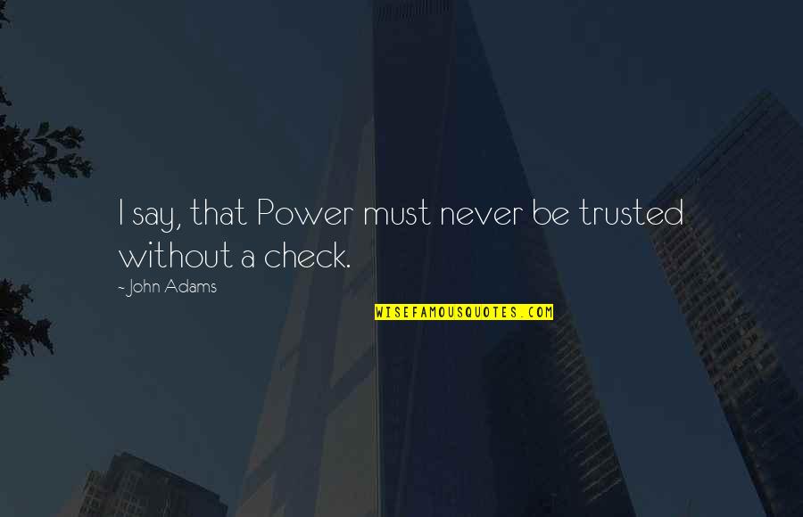 Panicker Travels Quotes By John Adams: I say, that Power must never be trusted