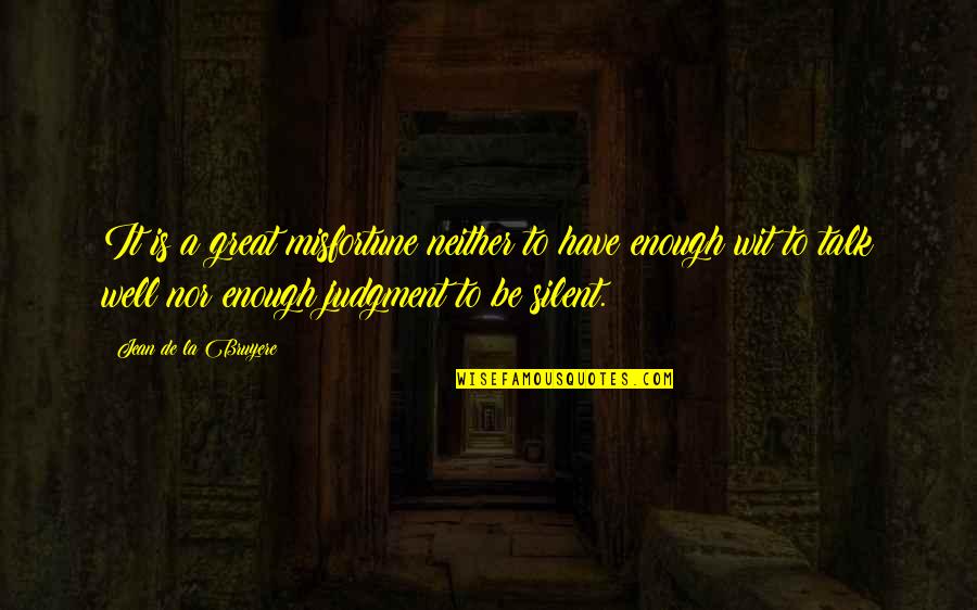Panicky Quotes By Jean De La Bruyere: It is a great misfortune neither to have Panicky Quotes By Jean De La Bruyere: It is a great misfortune neither to have