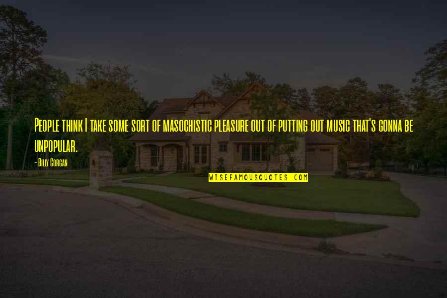 Panicles Quotes By Billy Corgan: People think I take some sort of masochistic Panicles Quotes By Billy Corgan: People think I take some sort of masochistic