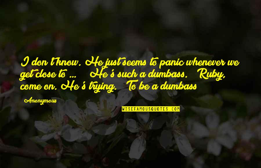 Panic's Quotes By Anonymous: I don't know. He just seems to panic Panic's Quotes By Anonymous: I don't know. He just seems to panic