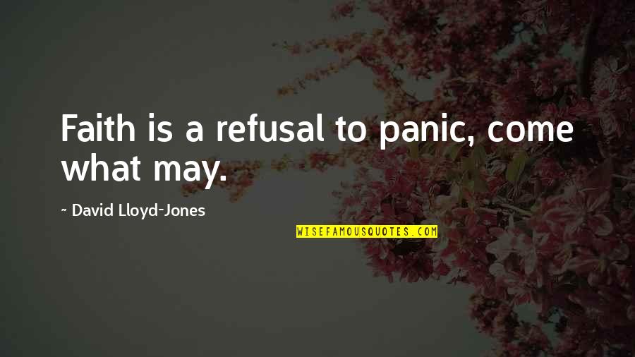 Panic's Quotes By David Lloyd-Jones: Faith is a refusal to panic, come what Panic's Quotes By David Lloyd-Jones: Faith is a refusal to panic, come what