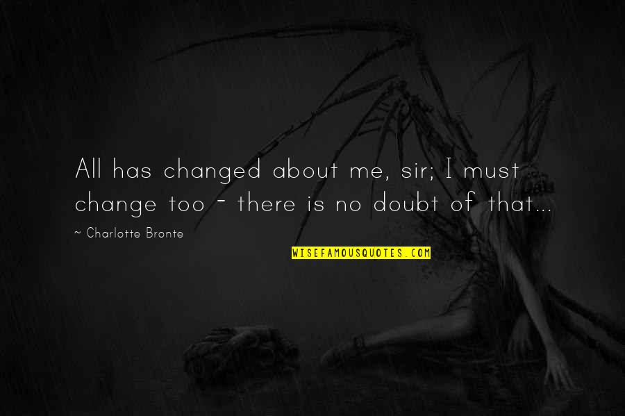 Panida Song Quotes By Charlotte Bronte: All has changed about me, sir; I must