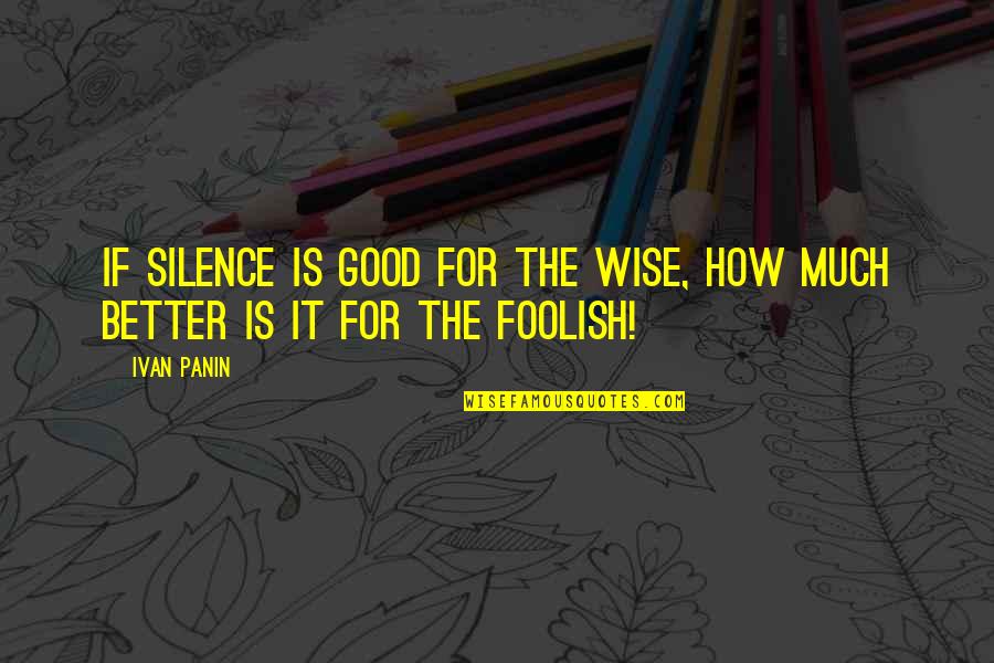 Panin Quotes By Ivan Panin: If silence is good for the wise, how
