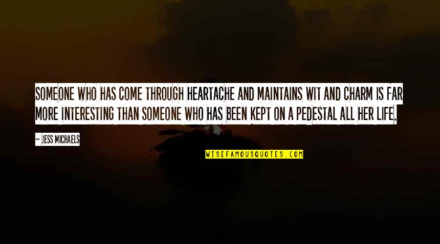 Paniniwala Sa Buhay Quotes By Jess Michaels: Someone who has come through heartache and maintains Paniniwala Sa Buhay Quotes By Jess Michaels: Someone who has come through heartache and maintains