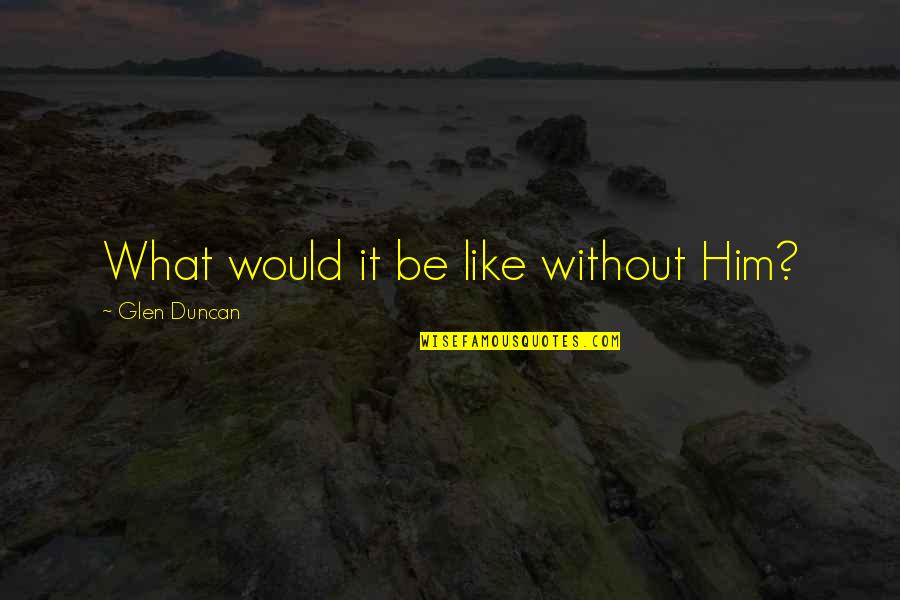 Paniniwala Sa Quotes By Glen Duncan: What would it be like without Him?