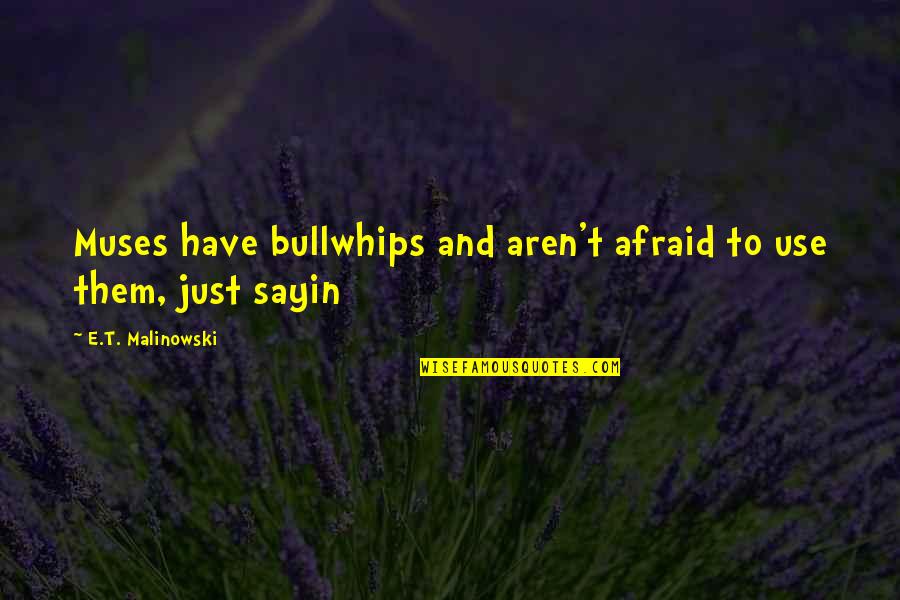 Paniniwalang Animismo Quotes By E.T. Malinowski: Muses have bullwhips and aren't afraid to use Paniniwalang Animismo Quotes By E.T. Malinowski: Muses have bullwhips and aren't afraid to use