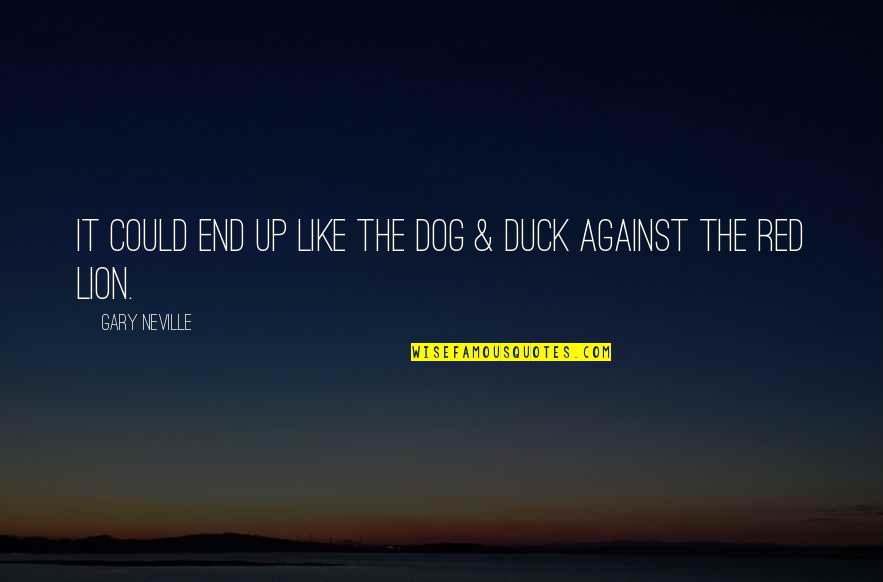 Paniniwalang Animismo Quotes By Gary Neville: It could end up like the Dog & Paniniwalang Animismo Quotes By Gary Neville: It could end up like the Dog &