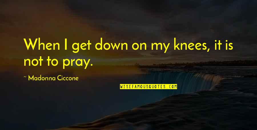 Panisse Quotes By Madonna Ciccone: When I get down on my knees, it