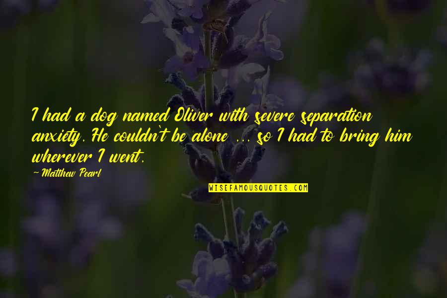 Panizza Bistro Quotes By Matthew Pearl: I had a dog named Oliver with severe Panizza Bistro Quotes By Matthew Pearl: I had a dog named Oliver with severe