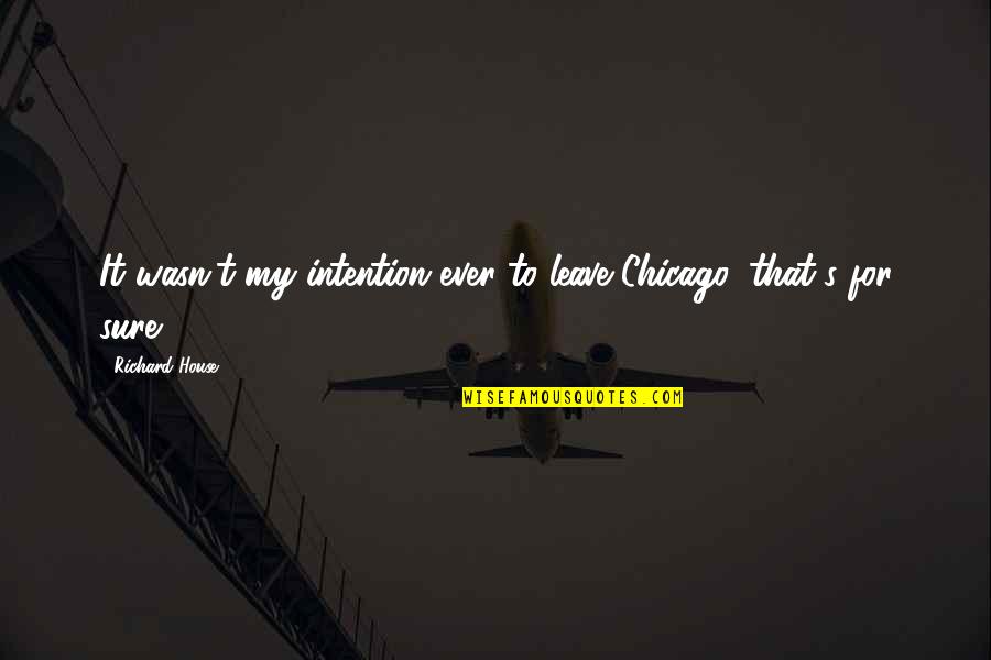 Panjandrum Weapon Quotes By Richard House: It wasn't my intention ever to leave Chicago, Panjandrum Weapon Quotes By Richard House: It wasn't my intention ever to leave Chicago,