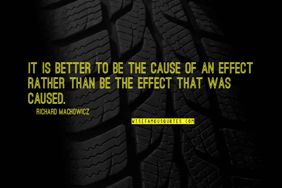 Panjangnya Abang Quotes By Richard Machowicz: It is better to be the cause of Panjangnya Abang Quotes By Richard Machowicz: It is better to be the cause of