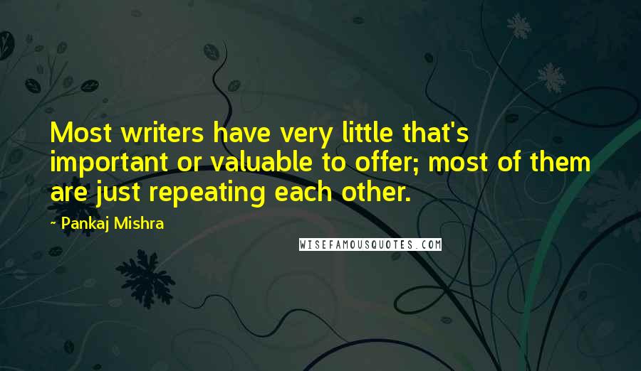 Pankaj Mishra quotes: Most writers have very little that's important or valuable to offer; most of them are just repeating each other.