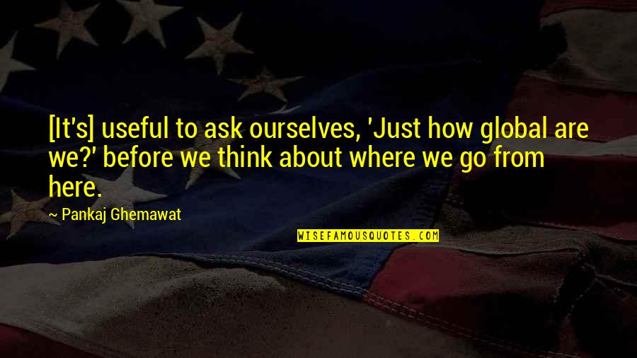 Pankaj Quotes By Pankaj Ghemawat: [It's] useful to ask ourselves, 'Just how global