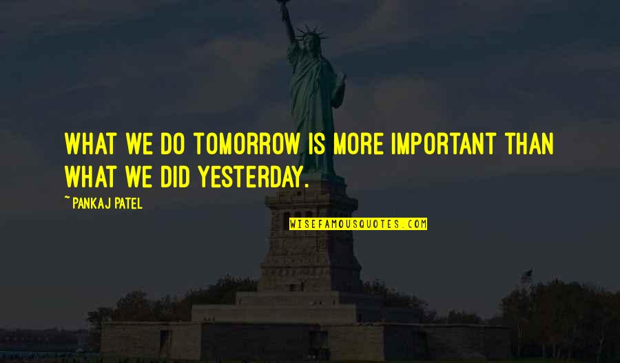 Pankaj Quotes By Pankaj Patel: What we do tomorrow is more important than
