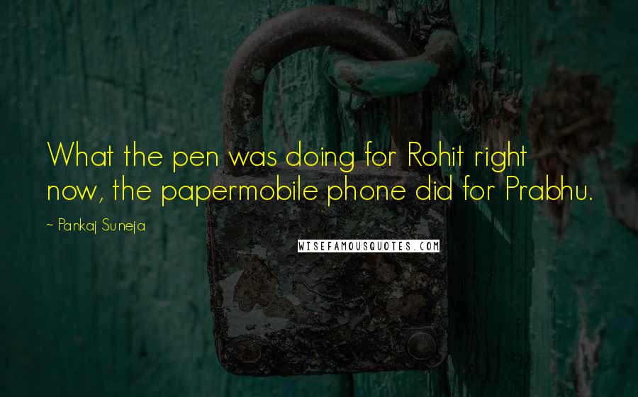Pankaj Suneja quotes: What the pen was doing for Rohit right now, the papermobile phone did for Prabhu.