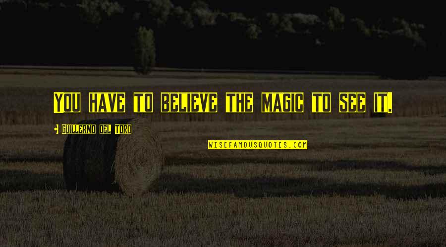 Pankhuri Sharma Quotes By Guillermo Del Toro: You have to believe the magic to see Pankhuri Sharma Quotes By Guillermo Del Toro: You have to believe the magic to see