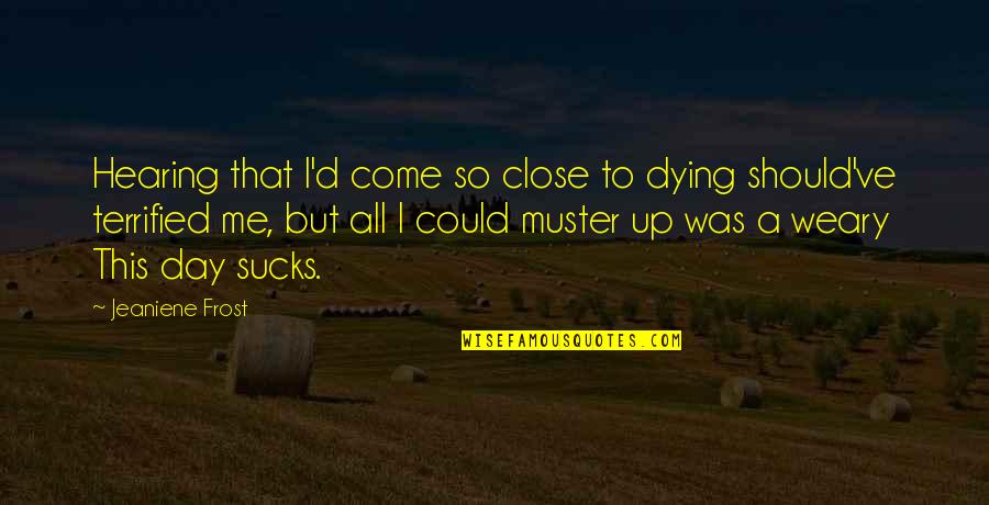 Pankiewicz Irena Quotes By Jeaniene Frost: Hearing that I'd come so close to dying Pankiewicz Irena Quotes By Jeaniene Frost: Hearing that I'd come so close to dying