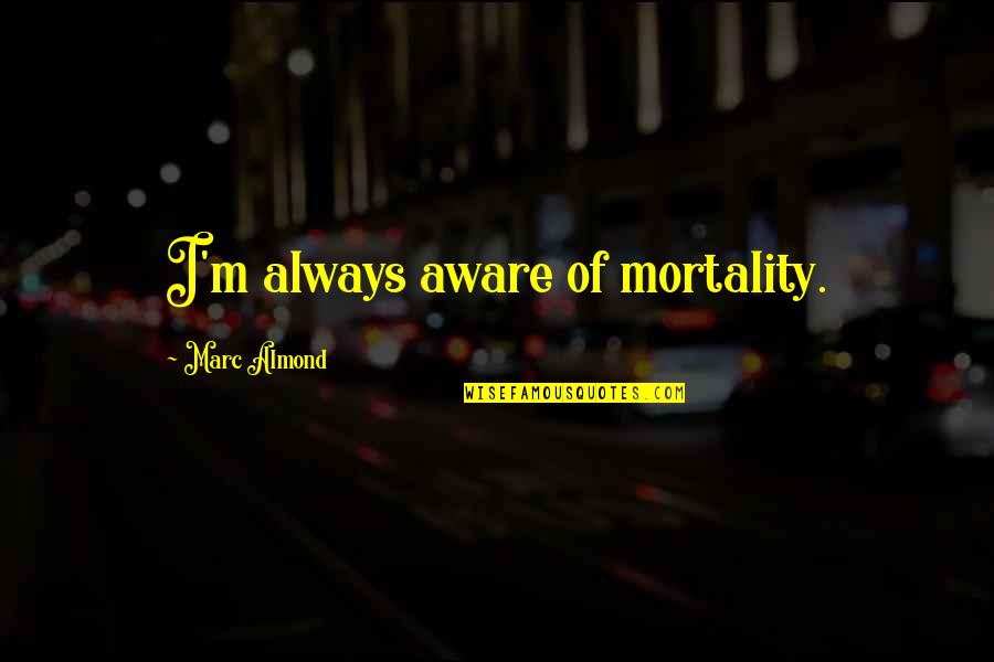 Pankito Quotes By Marc Almond: I'm always aware of mortality. Pankito Quotes By Marc Almond: I'm always aware of mortality.
