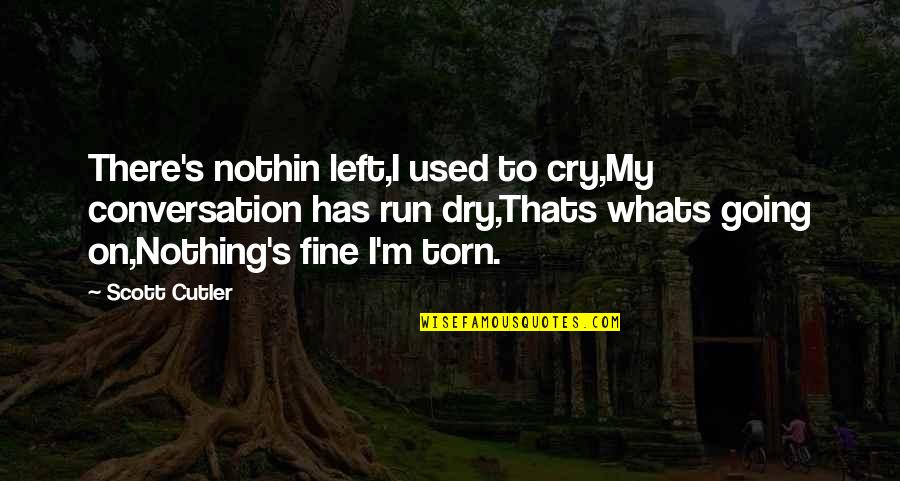 Pankok Otto Quotes By Scott Cutler: There's nothin left,I used to cry,My conversation has Pankok Otto Quotes By Scott Cutler: There's nothin left,I used to cry,My conversation has