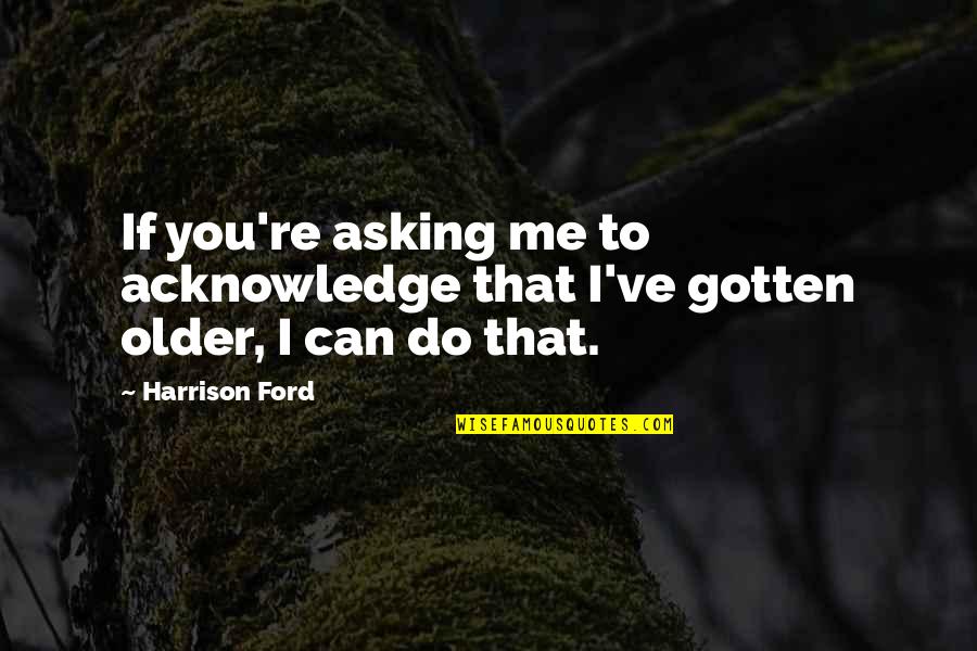 Pankoken Quotes By Harrison Ford: If you're asking me to acknowledge that I've