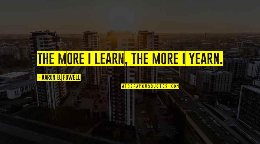 Pankowski West Quotes By Aaron B. Powell: The more I learn, the more I yearn. Pankowski West Quotes By Aaron B. Powell: The more I learn, the more I yearn.