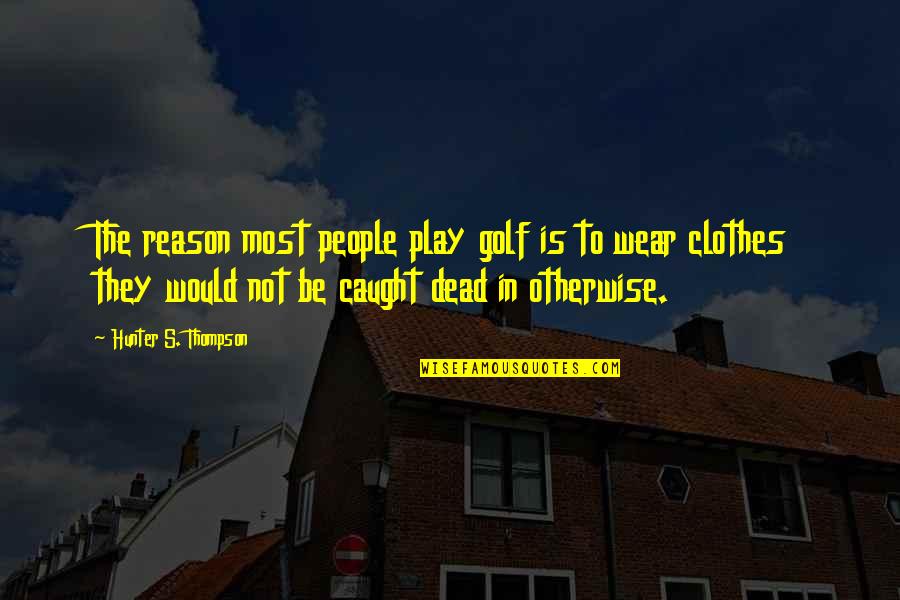 Pankratz Carpio Quotes By Hunter S. Thompson: The reason most people play golf is to