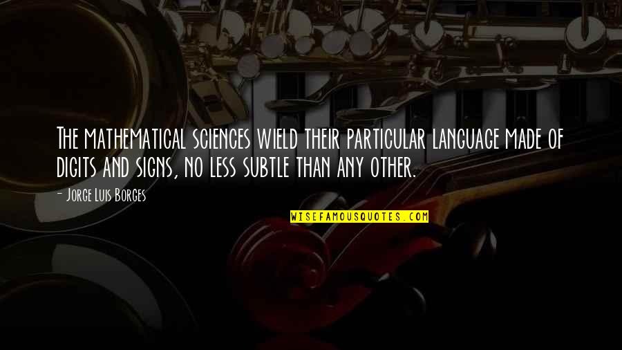Panniers Quotes By Jorge Luis Borges: The mathematical sciences wield their particular language made