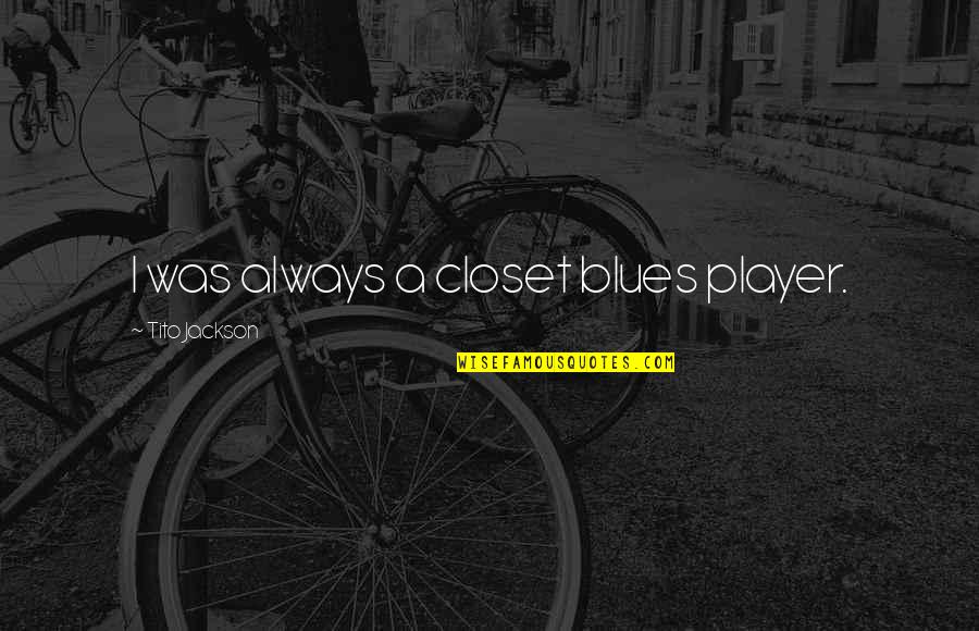 Pannolini Lines Quotes By Tito Jackson: I was always a closet blues player. Pannolini Lines Quotes By Tito Jackson: I was always a closet blues player.