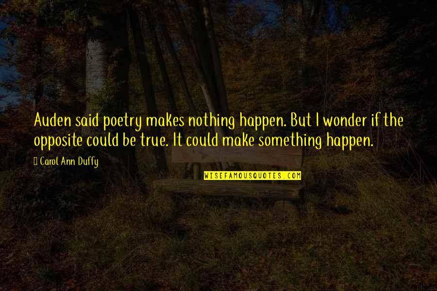 Pannonian Quotes By Carol Ann Duffy: Auden said poetry makes nothing happen. But I