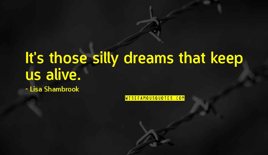 Pannonian Valley Quotes By Lisa Shambrook: It's those silly dreams that keep us alive.