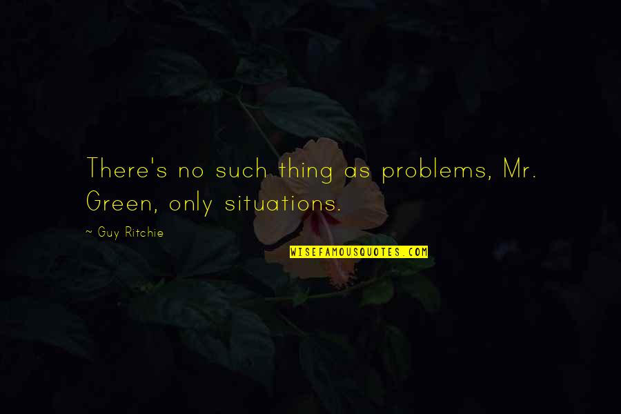 Pannonians Quotes By Guy Ritchie: There's no such thing as problems, Mr. Green,