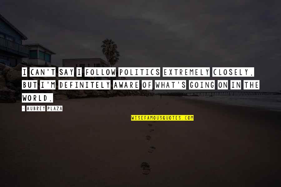 Pannychis Quotes By Aubrey Plaza: I can't say I follow politics extremely closely, Pannychis Quotes By Aubrey Plaza: I can't say I follow politics extremely closely,