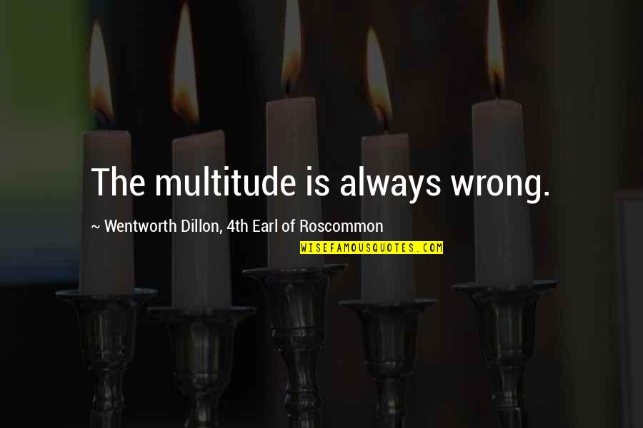 Panosian Enterprises Quotes By Wentworth Dillon, 4th Earl Of Roscommon: The multitude is always wrong. Panosian Enterprises Quotes By Wentworth Dillon, 4th Earl Of Roscommon: The multitude is always wrong.