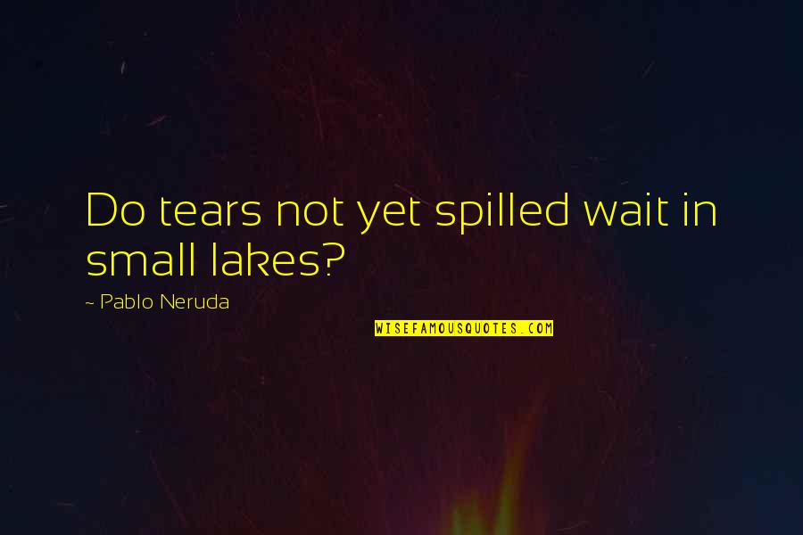 Panov Lavirint Quotes By Pablo Neruda: Do tears not yet spilled wait in small Panov Lavirint Quotes By Pablo Neruda: Do tears not yet spilled wait in small