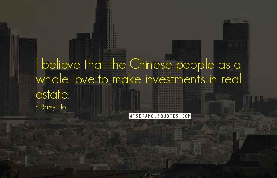 Pansy Ho quotes: I believe that the Chinese people as a whole love to make investments in real estate.