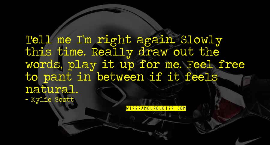 Pant Quotes By Kylie Scott: Tell me I'm right again. Slowly this time. Pant Quotes By Kylie Scott: Tell me I'm right again. Slowly this time.
