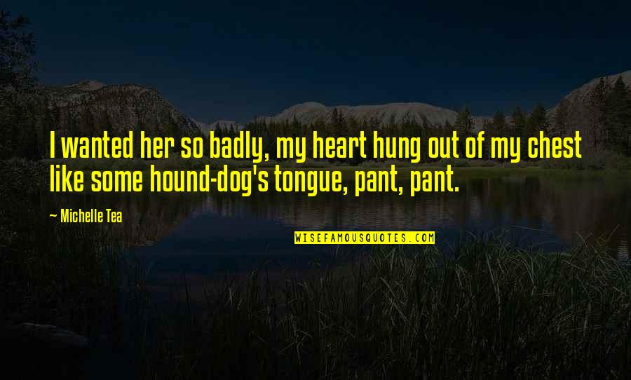 Pant Quotes By Michelle Tea: I wanted her so badly, my heart hung Pant Quotes By Michelle Tea: I wanted her so badly, my heart hung