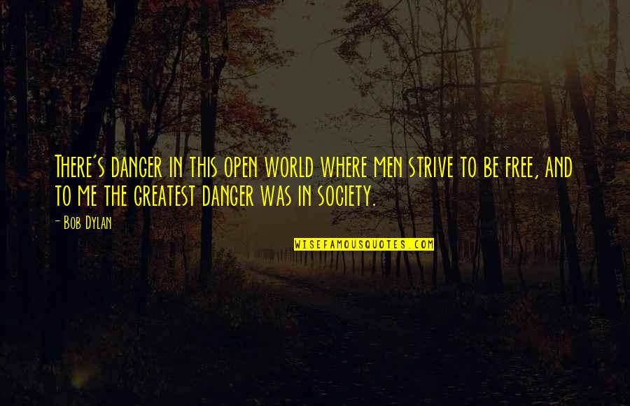 Pantagruel Quotes By Bob Dylan: There's danger in this open world where men Pantagruel Quotes By Bob Dylan: There's danger in this open world where men