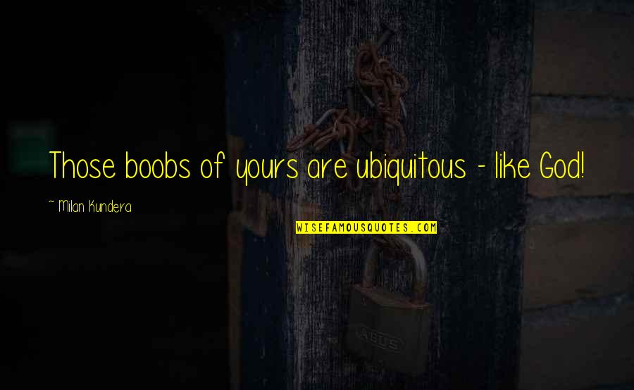 Pantagruel Wikipedia Quotes By Milan Kundera: Those boobs of yours are ubiquitous - like Pantagruel Wikipedia Quotes By Milan Kundera: Those boobs of yours are ubiquitous - like