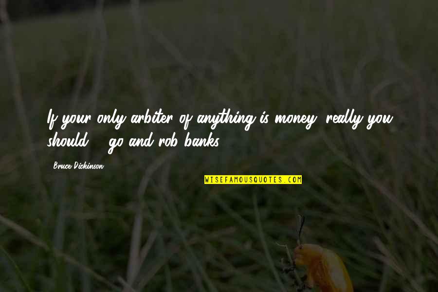 Pantalone Quotes By Bruce Dickinson: If your only arbiter of anything is money, Pantalone Quotes By Bruce Dickinson: If your only arbiter of anything is money,