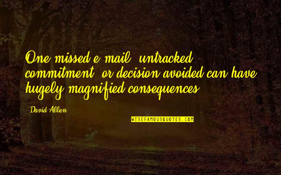 Pantazis And Associates Quotes By David Allen: One missed e-mail, untracked commitment, or decision avoided Pantazis And Associates Quotes By David Allen: One missed e-mail, untracked commitment, or decision avoided